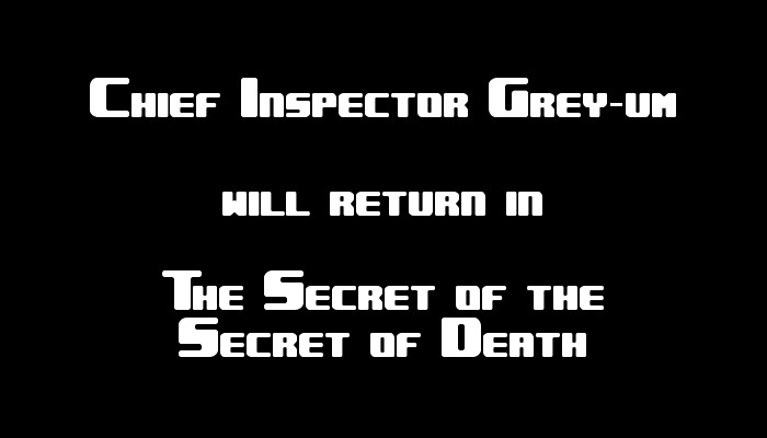 Chief Inspector Grey-um #2 - Chief Inspector Grey-um will return in The Secret of the Secret of Death.
